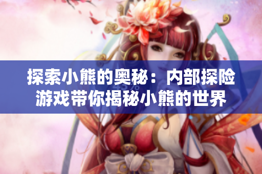 探索小熊的奧秘：內(nèi)部探險(xiǎn)游戲帶你揭秘小熊的世界