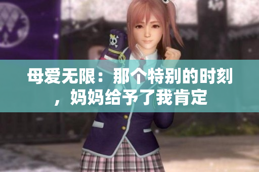 母愛無限：那個(gè)特別的時(shí)刻，媽媽給予了我肯定