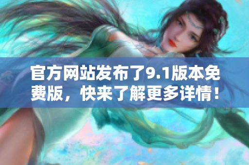 官方網(wǎng)站發(fā)布了9.1版本免費(fèi)版，快來(lái)了解更多詳情！