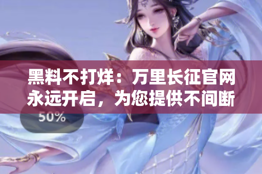 黑料不打烊：萬里長征官網(wǎng)永遠(yuǎn)開啟，為您提供不間斷服務(wù)