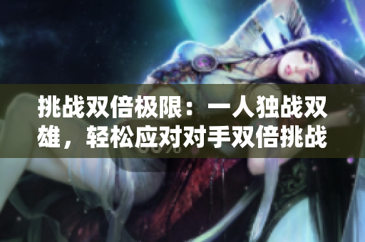 挑戰(zhàn)雙倍極限：一人獨(dú)戰(zhàn)雙雄，輕松應(yīng)對(duì)對(duì)手雙倍挑戰(zhàn)