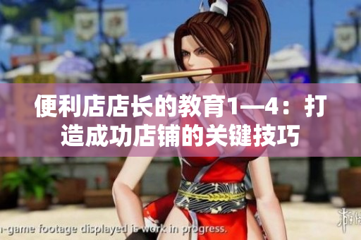 便利店店長(zhǎng)的教育1—4：打造成功店鋪的關(guān)鍵技巧