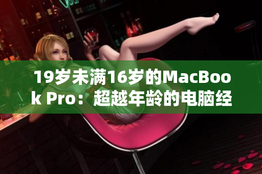 19歲未滿16歲的MacBook Pro:超越年齡的電腦經(jīng)典 19歲未滿16歲的MacBook Pro:超越年齡的電腦經(jīng)典