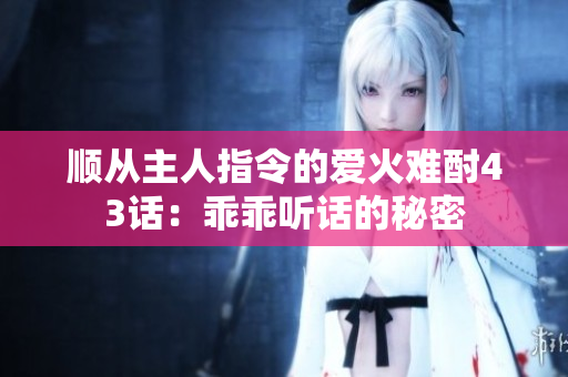 順從主人指令的愛火難酎43話：乖乖聽話的秘密