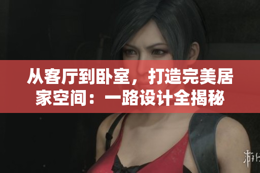 從客廳到臥室,打造完美居家空間:一路設計全揭秘 從客廳到臥室,打造完美居家空間:一路設計全揭秘