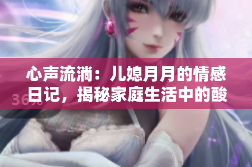 心聲流淌：兒媳月月的情感日記，揭秘家庭生活中的酸甜苦辣