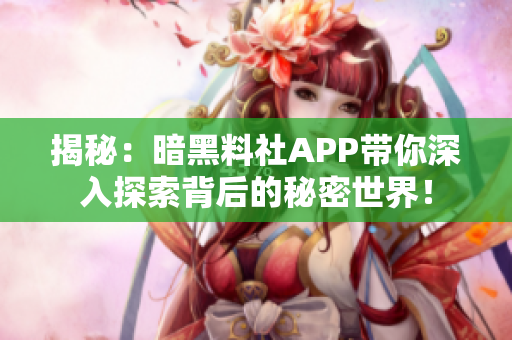 揭秘：暗黑料社APP帶你深入探索背后的秘密世界！