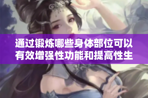 通過鍛煉哪些身體部位可以有效增強性功能和提高性生活質量？