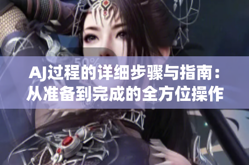 AJ過程的詳細(xì)步驟與指南:從準(zhǔn)備到完成的全方位操作解析 AJ過程的詳細(xì)步驟與指南:從準(zhǔn)備到完成的全方位操作解析