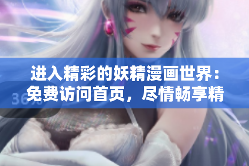 進(jìn)入精彩的妖精漫畫世界：免費(fèi)訪問首頁(yè)，盡情暢享精彩內(nèi)容！