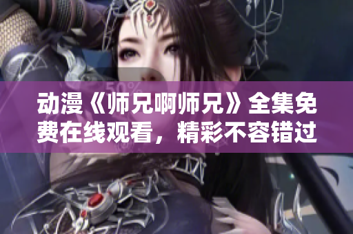 動(dòng)漫《師兄啊師兄》全集免費(fèi)在線觀看，精彩不容錯(cuò)過!