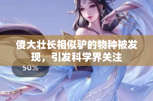 傻大壯長相似驢的物種被發(fā)現(xiàn)，引發(fā)科學(xué)界關(guān)注