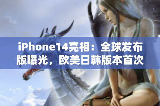 iPhone14亮相：全球發(fā)布版曝光，歐美日韓版本首次同步震撼發(fā)布
