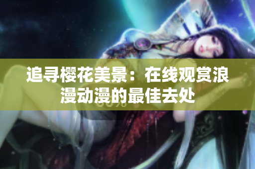 追尋櫻花美景：在線觀賞浪漫動漫的最佳去處