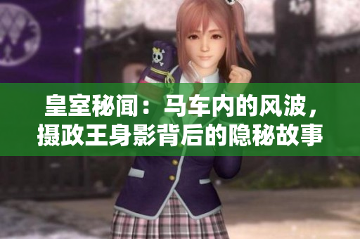 皇室秘聞：馬車內(nèi)的風波，攝政王身影背后的隱秘故事