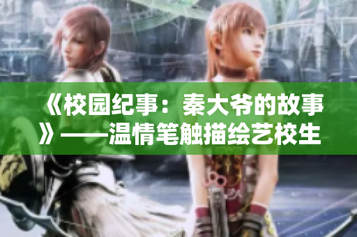 《校園紀(jì)事：秦大爺?shù)墓适隆贰獪厍楣P觸描繪藝校生活