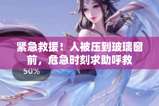 緊急救援！人被壓到玻璃窗前，危急時(shí)刻求助呼救