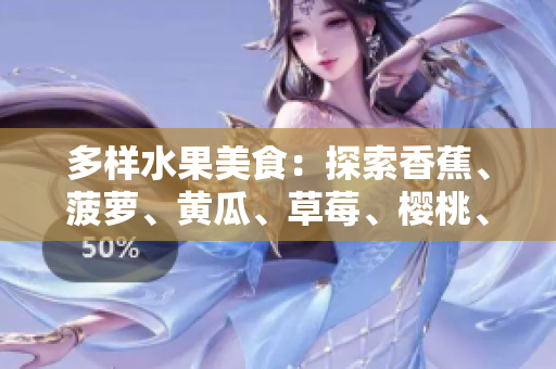 多樣水果美食：探索香蕉、菠蘿、黃瓜、草莓、櫻桃、榴蓮與茄子的味道