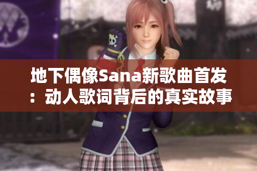 地下偶像Sana新歌曲首發(fā):動人歌詞背后的真實故事 地下偶像Sana新歌曲首發(fā):動人歌詞背后的真實故事
