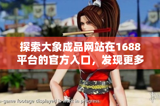 探索大象成品網(wǎng)站在1688平臺(tái)的官方入口，發(fā)現(xiàn)更多實(shí)用資源！