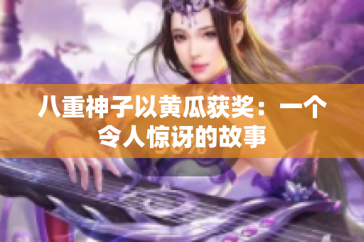 八重神子以黃瓜獲獎(jiǎng)：一個(gè)令人驚訝的故事
