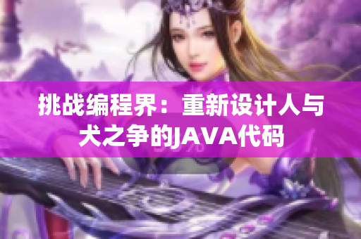 挑戰(zhàn)編程界：重新設(shè)計(jì)人與犬之爭(zhēng)的JAVA代碼
