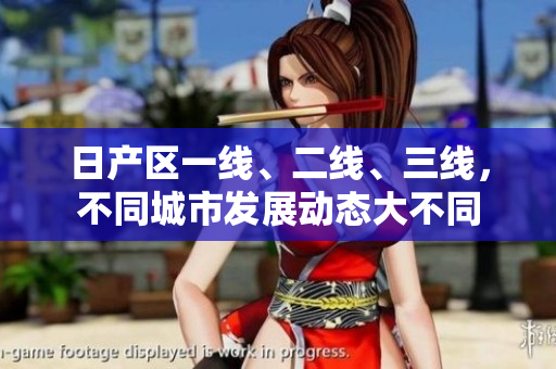日產(chǎn)區(qū)一線、二線、三線，不同城市發(fā)展動(dòng)態(tài)大不同