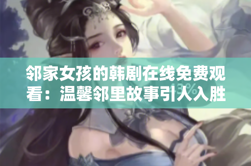 鄰家女孩的韓劇在線免費觀看：溫馨鄰里故事引人入勝
