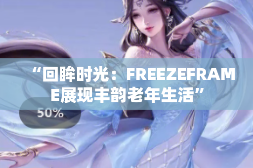 “回眸時(shí)光：FREEZEFRAME展現(xiàn)豐韻老年生活”