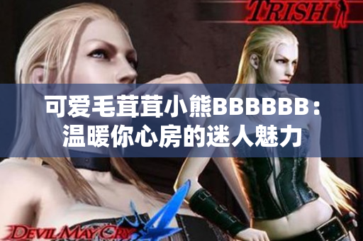 可愛毛茸茸小熊BBBBBB：溫暖你心房的迷人魅力
