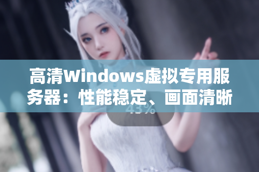高清Windows虛擬專用服務(wù)器：性能穩(wěn)定、畫面清晰、操作便捷