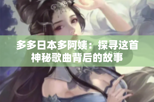 多多日本多阿姨：探尋這首神秘歌曲背后的故事