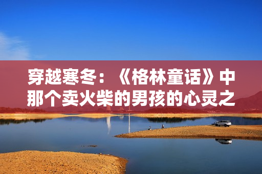 穿越寒冬：《格林童話》中那個(gè)賣火柴的男孩的心靈之旅