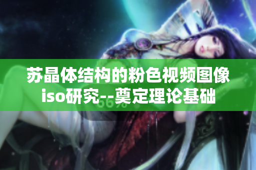 蘇晶體結(jié)構(gòu)的粉色視頻圖像iso研究--奠定理論基礎(chǔ)