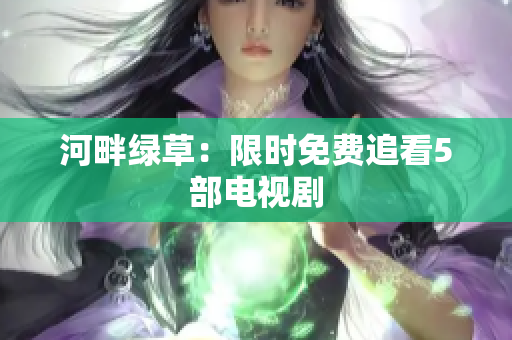 河畔綠草：限時免費追看5部電視劇