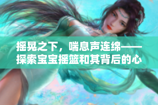 搖晃之下，喘息聲連綿——探索寶寶搖籃和其背后的心理機(jī)制