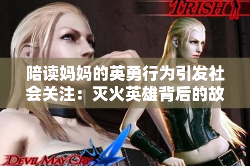 陪讀媽媽的英勇行為引發(fā)社會(huì)關(guān)注：滅火英雄背后的故事