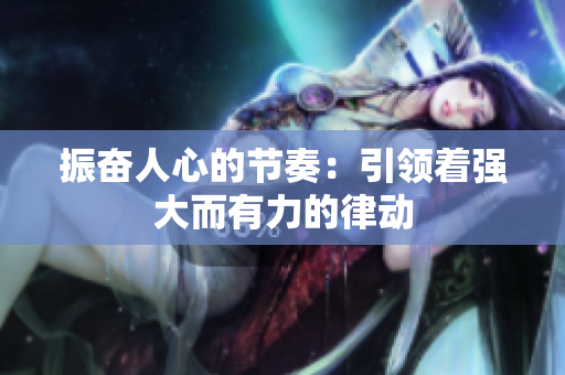 振奮人心的節(jié)奏：引領(lǐng)著強(qiáng)大而有力的律動(dòng)