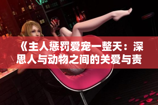 《主人懲罰愛寵一整天:深思人與動物之間的關愛與責任》 《主人懲罰愛寵一整天:深思人與動物之間的關愛與責任》