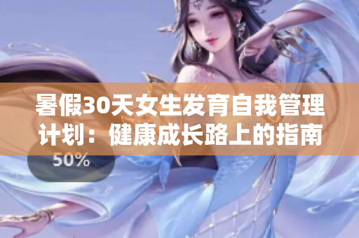 暑假30天女生發(fā)育自我管理計(jì)劃：健康成長路上的指南
