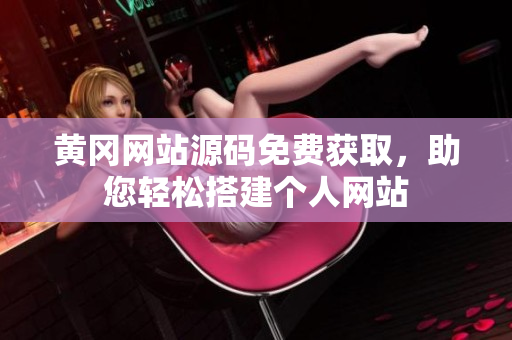 黃岡網(wǎng)站源碼免費(fèi)獲取，助您輕松搭建個(gè)人網(wǎng)站