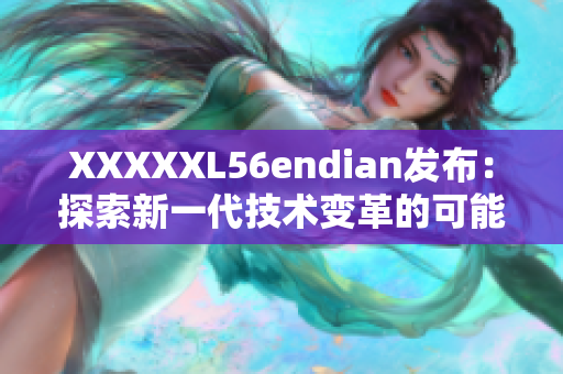 XXXXXL56endian發(fā)布：探索新一代技術(shù)變革的可能性