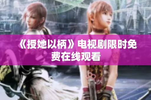 《授她以柄》電視劇限時(shí)免費(fèi)在線觀看