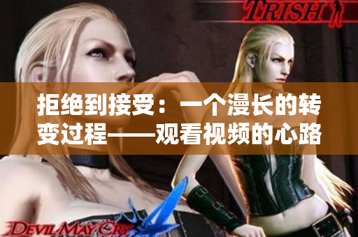 拒絕到接受：一個漫長的轉(zhuǎn)變過程——觀看視頻的心路歷程