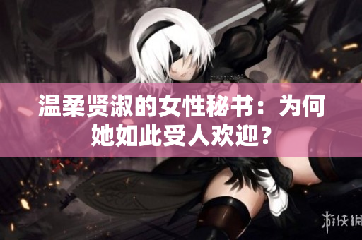 溫柔賢淑的女性秘書：為何她如此受人歡迎？