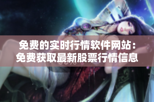 免費(fèi)的實(shí)時(shí)行情軟件網(wǎng)站：免費(fèi)獲取最新股票行情信息