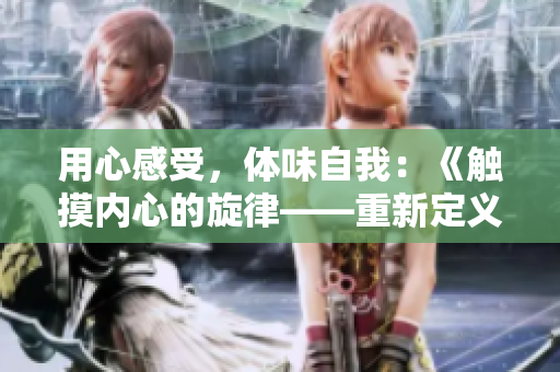 用心感受，體味自我：《觸摸內(nèi)心的旋律——重新定義“親親你的嘴巴摸摸你的臉”》