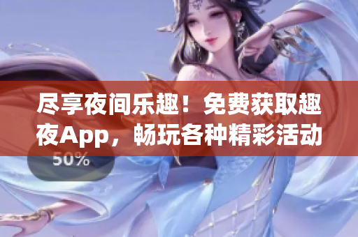 盡享夜間樂趣！免費(fèi)獲取趣夜App，暢玩各種精彩活動(dòng)，盡在您的掌中！