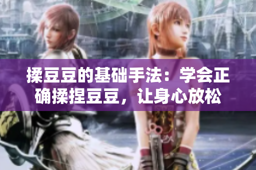 揉豆豆的基礎(chǔ)手法：學(xué)會正確揉捏豆豆，讓身心放松