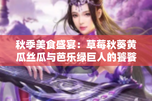 秋季美食盛宴：草莓秋葵黃瓜絲瓜與芭樂(lè)綠巨人的饕餮之宴